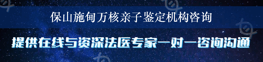 保山施甸万核亲子鉴定机构咨询